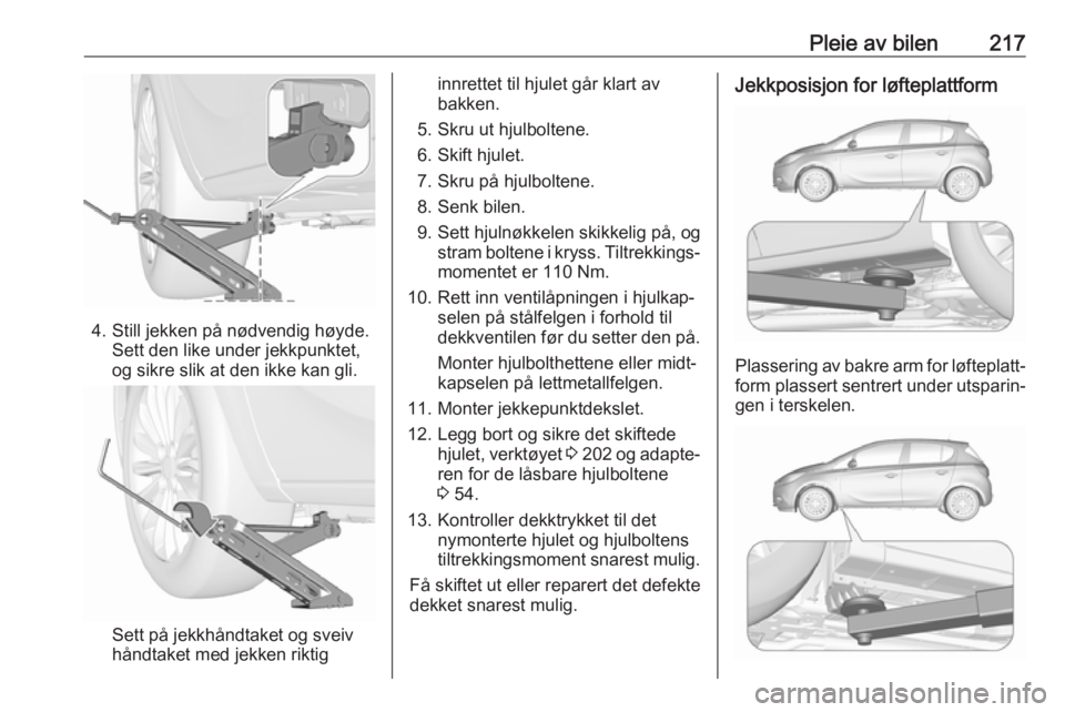 OPEL CORSA E 2018.5 Instruksjonsbok Pleie av bilen217
4. Still jekken på nødvendig høyde.Sett den like under jekkpunktet,
og sikre slik at den ikke kan gli.
Sett på jekkhåndtaket og sveiv
håndtaket med jekken riktig
innrettet til OPEL CORSA E 2018.5 Instruksjonsbok Pleie av bilen217
4. Still jekken på nødvendig høyde.Sett den like under jekkpunktet,
og sikre slik at den ikke kan gli.
Sett på jekkhåndtaket og sveiv
håndtaket med jekken riktig
innrettet til