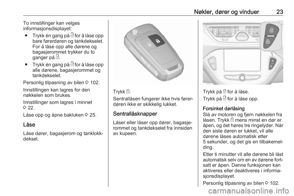 OPEL CORSA E 2018.5  Instruksjonsbok Nøkler, dører og vinduer23To innstillinger kan velges
informasjonsdisplayet:
● Trykk én gang på  c for å låse opp
bare førerdøren og tankdekselet. For å låse opp alle dørene og
bagasjerom
