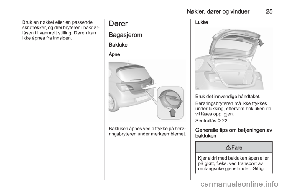 OPEL CORSA E 2018.5  Instruksjonsbok Nøkler, dører og vinduer25Bruk en nøkkel eller en passende
skrutrekker, og drei bryteren i bakdør‐
låsen til vannrett stilling. Døren kan
ikke åpnes fra innsiden.Dører
Bagasjerom
Bakluke
Åp