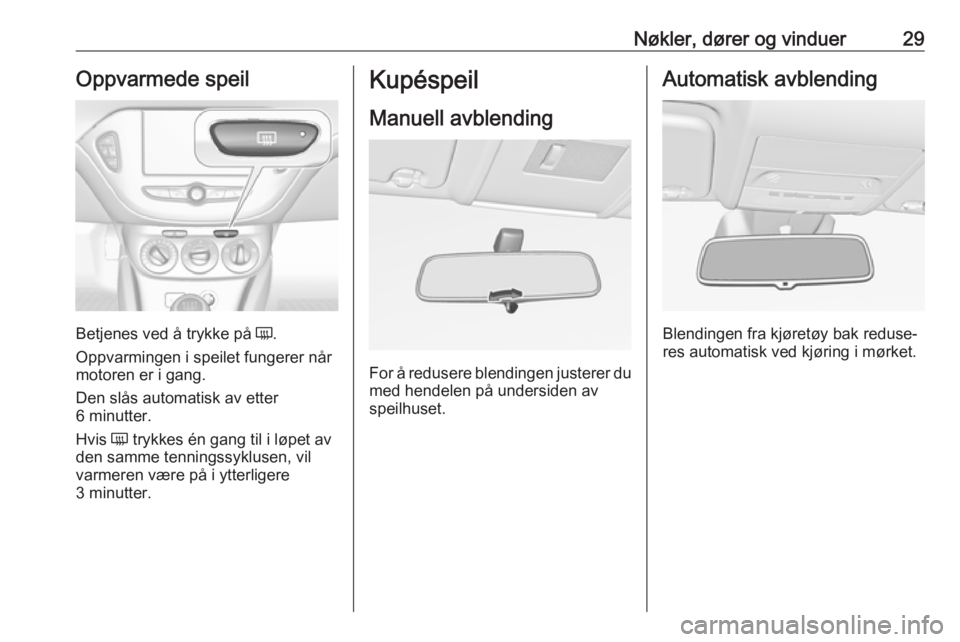 OPEL CORSA E 2018.5  Instruksjonsbok Nøkler, dører og vinduer29Oppvarmede speil
Betjenes ved å trykke på Ü.
Oppvarmingen i speilet fungerer når motoren er i gang.
Den slås automatisk av etter
6 minutter.
Hvis  Ü trykkes én gang 