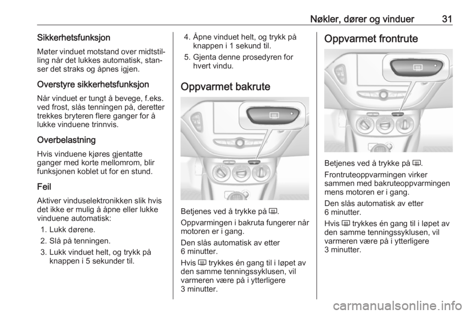 OPEL CORSA E 2018.5  Instruksjonsbok Nøkler, dører og vinduer31SikkerhetsfunksjonMøter vinduet motstand over midtstil‐ling når det lukkes automatisk, stan‐
ser det straks og åpnes igjen.
Overstyre sikkerhetsfunksjon Når vinduet