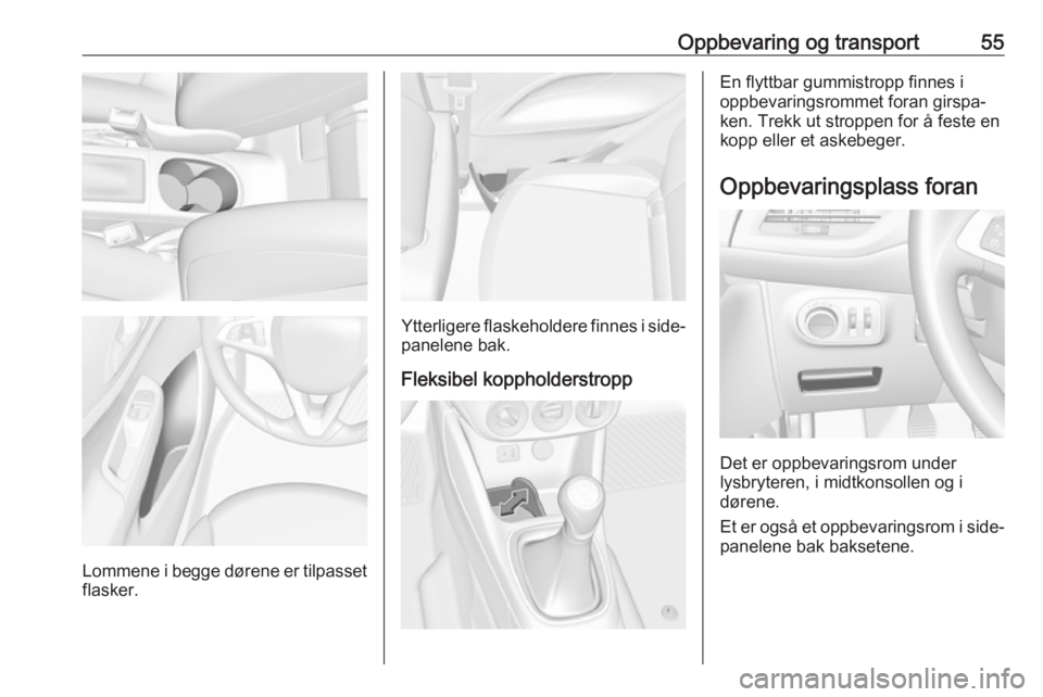 OPEL CORSA E 2018.5 Instruksjonsbok Oppbevaring og transport55
Lommene i begge dørene er tilpasset
flasker.
Ytterligere flaskeholdere finnes i side‐
panelene bak.
Fleksibel koppholderstropp
En flyttbar gummistropp finnes i
oppbevarin OPEL CORSA E 2018.5 Instruksjonsbok Oppbevaring og transport55
Lommene i begge dørene er tilpasset
flasker.
Ytterligere flaskeholdere finnes i side‐
panelene bak.
Fleksibel koppholderstropp
En flyttbar gummistropp finnes i
oppbevarin