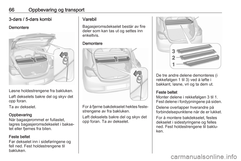 OPEL CORSA E 2018.5 Instruksjonsbok 66Oppbevaring og transport3-dørs / 5-dørs kombi
Demontere
Løsne holdestrengene fra bakluken.
Løft dekselets bakre del og skyv det
opp foran.
Ta av dekselet.
Oppbevaring
Når bagasjerommet er fulla OPEL CORSA E 2018.5 Instruksjonsbok 66Oppbevaring og transport3-dørs / 5-dørs kombi
Demontere
Løsne holdestrengene fra bakluken.
Løft dekselets bakre del og skyv det
opp foran.
Ta av dekselet.
Oppbevaring
Når bagasjerommet er fulla