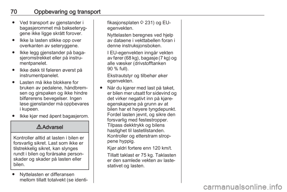 OPEL CORSA E 2018.5  Instruksjonsbok 70Oppbevaring og transport● Ved transport av gjenstander ibagasjerommet må bakseteryg‐
gene ikke ligge skrått forover.
● Ikke la lasten stikke opp over overkanten av seteryggene.
● Ikke legg
