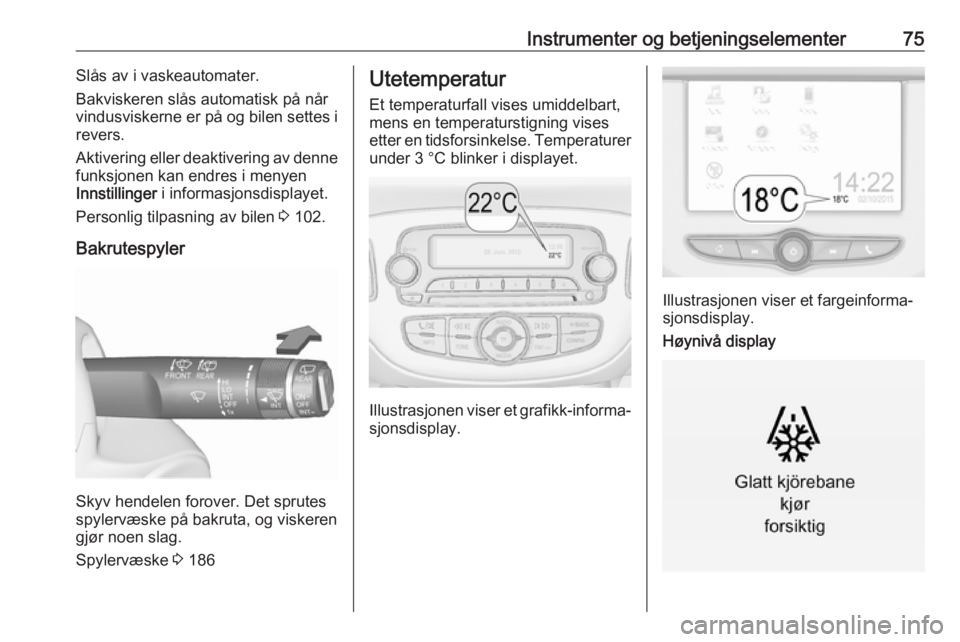 OPEL CORSA E 2018.5  Instruksjonsbok Instrumenter og betjeningselementer75Slås av i vaskeautomater.
Bakviskeren slås automatisk på når vindusviskerne er på og bilen settes i
revers.
Aktivering eller deaktivering av denne
funksjonen 