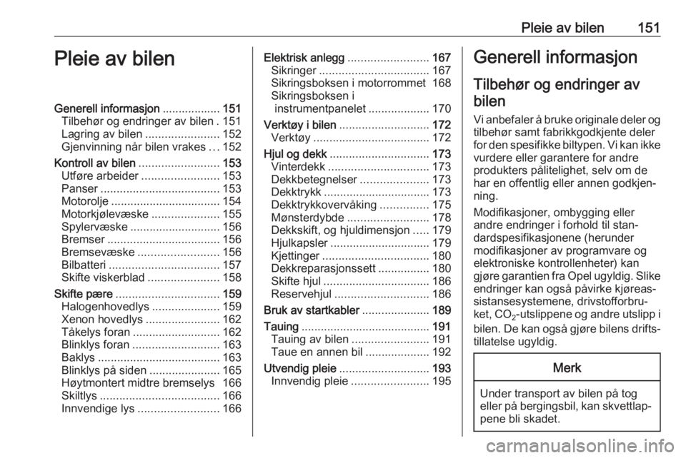 OPEL CORSA E 2019 Instruksjonsbok Pleie av bilen151Pleie av bilenGenerell informasjon..................151
Tilbehør og endringer av bilen . 151
Lagring av bilen .......................152
Gjenvinning når bilen vrakes ...152
Kontroll OPEL CORSA E 2019 Instruksjonsbok Pleie av bilen151Pleie av bilenGenerell informasjon..................151
Tilbehør og endringer av bilen . 151
Lagring av bilen .......................152
Gjenvinning når bilen vrakes ...152
Kontroll
