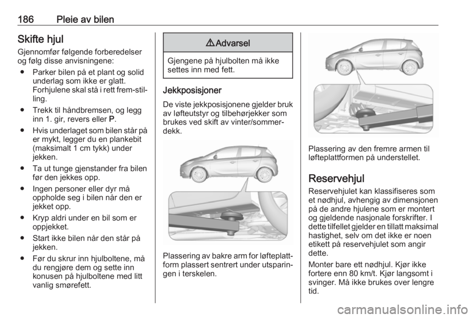 OPEL CORSA E 2019 Instruksjonsbok 186Pleie av bilenSkifte hjul
Gjennomfør følgende forberedelser
og følg disse anvisningene:
● Parker bilen på et plant og solid underlag som ikke er glatt.
Forhjulene skal stå i rett frem-stil OPEL CORSA E 2019 Instruksjonsbok 186Pleie av bilenSkifte hjul
Gjennomfør følgende forberedelser
og følg disse anvisningene:
● Parker bilen på et plant og solid underlag som ikke er glatt.
Forhjulene skal stå i rett frem-stil