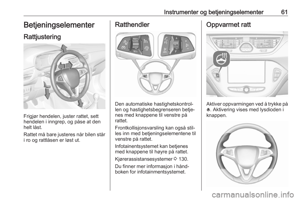 OPEL CORSA E 2019 Instruksjonsbok Instrumenter og betjeningselementer61Betjeningselementer
Rattjustering
Frigjør hendelen, juster rattet, sett
hendelen i inngrep, og påse at den
helt låst.
Rattet må bare justeres når bilen står
OPEL CORSA E 2019 Instruksjonsbok Instrumenter og betjeningselementer61Betjeningselementer
Rattjustering
Frigjør hendelen, juster rattet, sett
hendelen i inngrep, og påse at den
helt låst.
Rattet må bare justeres når bilen står