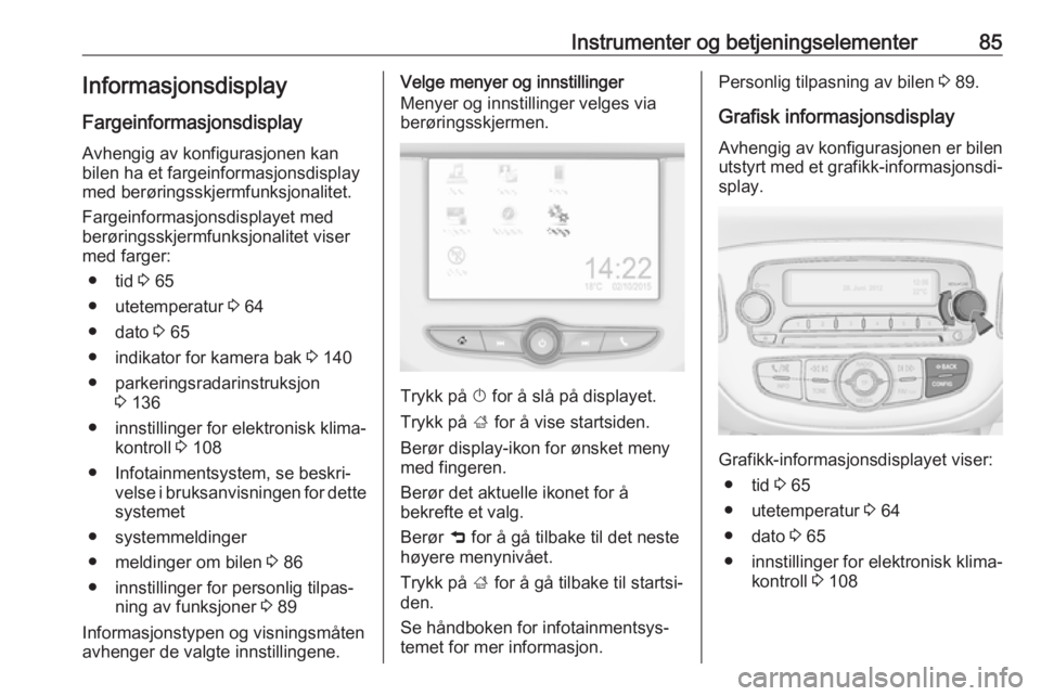 OPEL CORSA E 2019  Instruksjonsbok Instrumenter og betjeningselementer85InformasjonsdisplayFargeinformasjonsdisplay
Avhengig av konfigurasjonen kan
bilen ha et fargeinformasjonsdisplay
med berøringsskjermfunksjonalitet.
Fargeinformasj