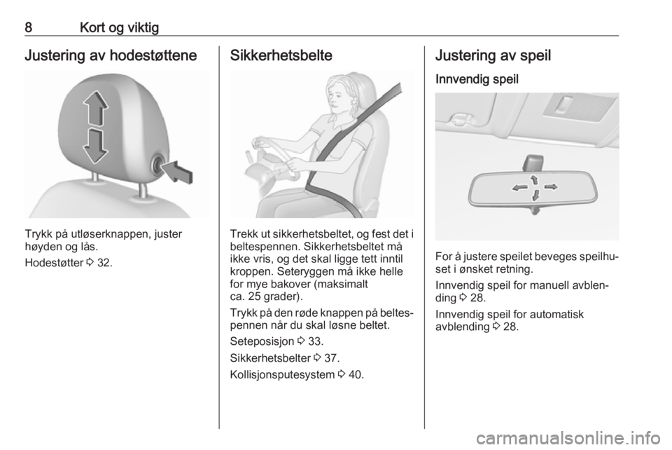 OPEL CORSA E 2019  Instruksjonsbok 8Kort og viktigJustering av hodestøttene
Trykk på utløserknappen, juster
høyden og lås.
Hodestøtter  3 32.
Sikkerhetsbelte
Trekk ut sikkerhetsbeltet, og fest det i
beltespennen. Sikkerhetsbeltet