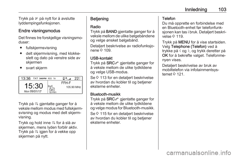 OPEL CROSSLAND X 2017.75  Brukerhåndbok for infotainmentsystem Innledning103Trykk på x på nytt for å avslutte
lyddempingsfunksjonen.
Endre visningsmodus Det finnes tre forskjellige visningsmo‐
duser:
● fullskjermsvisning
● delt skjermvisning, med klokke�