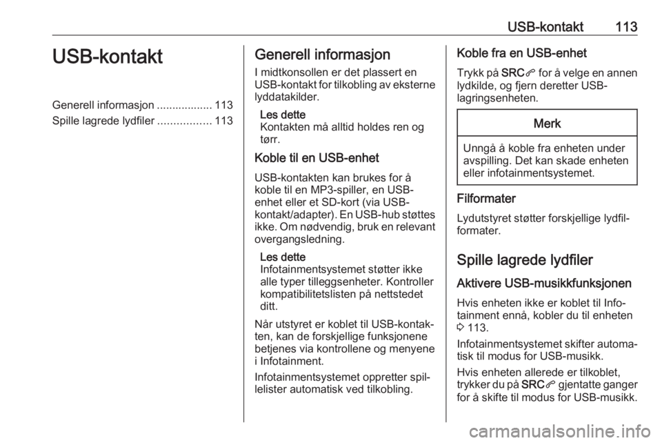 OPEL CROSSLAND X 2017.75 Brukerhåndbok for infotainmentsystem USB-kontakt113USB-kontaktGenerell informasjon .................. 113
Spille lagrede lydfiler .................113Generell informasjon
I midtkonsollen er det plassert en
USB-kontakt for tilkobling av e OPEL CROSSLAND X 2017.75 Brukerhåndbok for infotainmentsystem USB-kontakt113USB-kontaktGenerell informasjon .................. 113
Spille lagrede lydfiler .................113Generell informasjon
I midtkonsollen er det plassert en
USB-kontakt for tilkobling av e