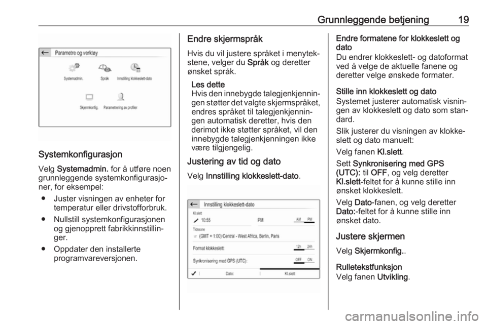 OPEL CROSSLAND X 2017.75  Brukerhåndbok for infotainmentsystem Grunnleggende betjening19
SystemkonfigurasjonVelg  Systemadmin.  for å utføre noen
grunnleggende systemkonfigurasjo‐
ner, for eksempel:
● Juster visningen av enheter for temperatur eller drivsto