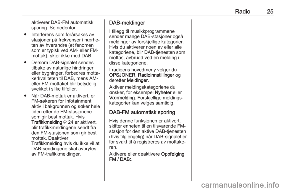 OPEL CROSSLAND X 2017.75  Brukerhåndbok for infotainmentsystem Radio25aktiverer DAB-FM automatisk
sporing. Se nedenfor.
● Interferens som forårsakes av stasjoner på frekvenser i nærhe‐
ten av hverandre (et fenomen
som er typisk ved AM- eller FM-
mottak), s