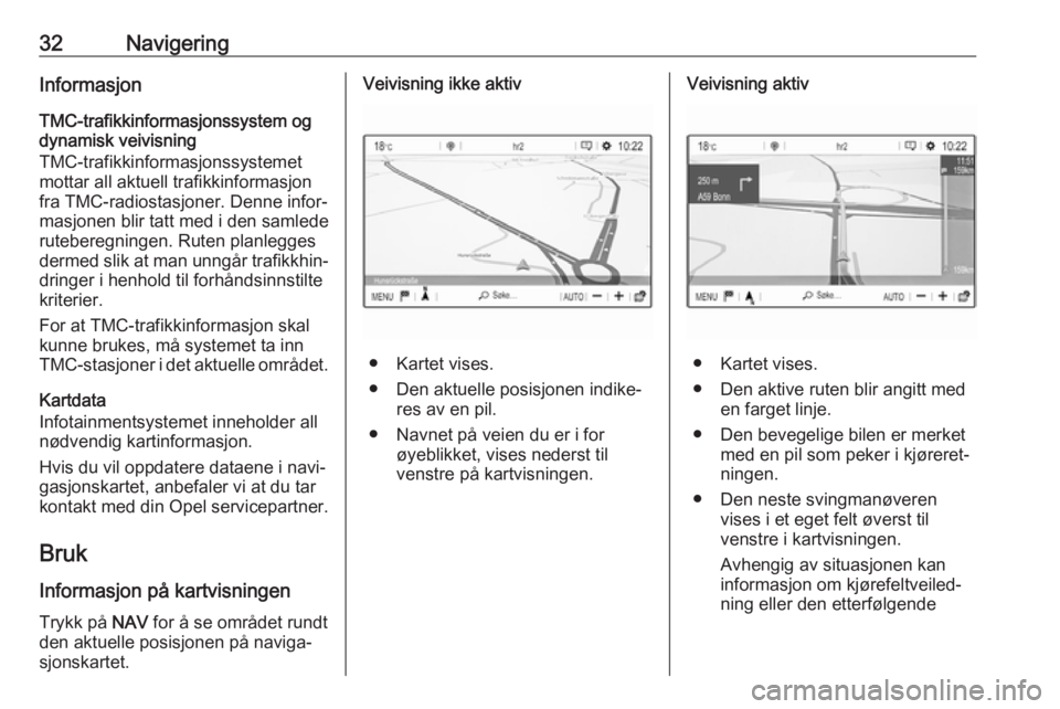 OPEL CROSSLAND X 2017.75  Brukerhåndbok for infotainmentsystem 32NavigeringInformasjonTMC-trafikkinformasjonssystem og
dynamisk veivisning
TMC-trafikkinformasjonssystemet
mottar all aktuell trafikkinformasjon
fra TMC-radiostasjoner. Denne infor‐
masjonen blir t