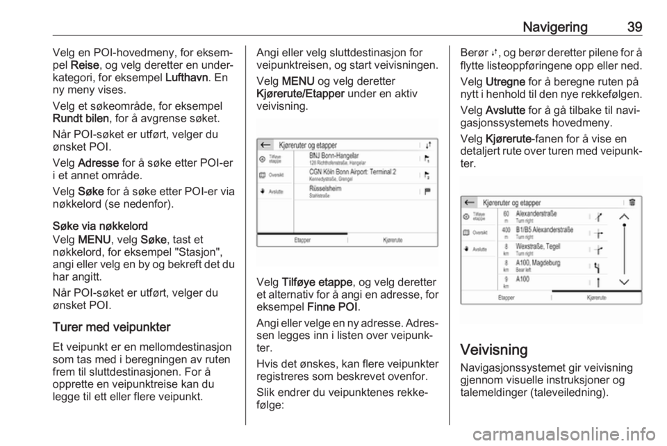 OPEL CROSSLAND X 2017.75  Brukerhåndbok for infotainmentsystem Navigering39Velg en POI-hovedmeny, for eksem‐
pel  Reise , og velg deretter en under‐
kategori, for eksempel  Lufthavn. En
ny meny vises.
Velg et søkeområde, for eksempel
Rundt bilen , for å av