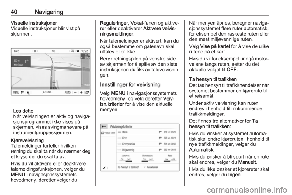 OPEL CROSSLAND X 2017.75  Brukerhåndbok for infotainmentsystem 40NavigeringVisuelle instruksjoner
Visuelle instruksjoner blir vist på
skjermen.
Les dette
Når veivisningen er aktiv og naviga‐
sjonsprogrammet ikke vises på
skjermen, vises svingmanøvere på
in