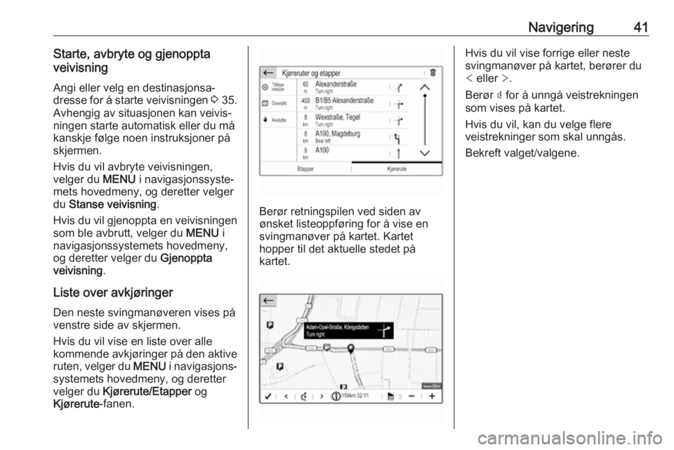 OPEL CROSSLAND X 2017.75  Brukerhåndbok for infotainmentsystem Navigering41Starte, avbryte og gjenoppta
veivisning
Angi eller velg en destinasjonsa‐
dresse for å starte veivisningen  3 35.
Avhengig av situasjonen kan veivis‐
ningen starte automatisk eller du