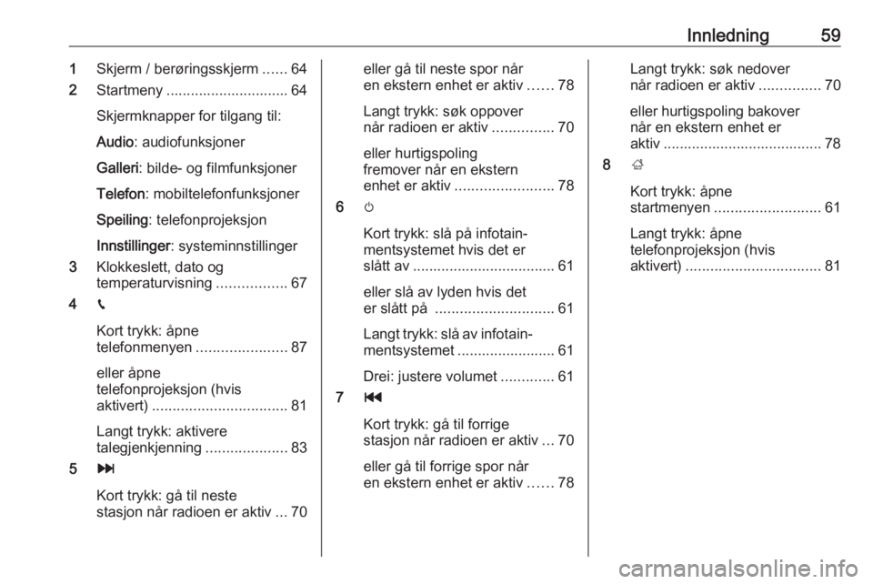 OPEL CROSSLAND X 2017.75  Brukerhåndbok for infotainmentsystem Innledning591Skjerm / berøringsskjerm ......64
2 Startmeny .............................. 64
Skjermknapper for tilgang til:
Audio : audiofunksjoner
Galleri : bilde- og filmfunksjoner
Telefon : mobilt