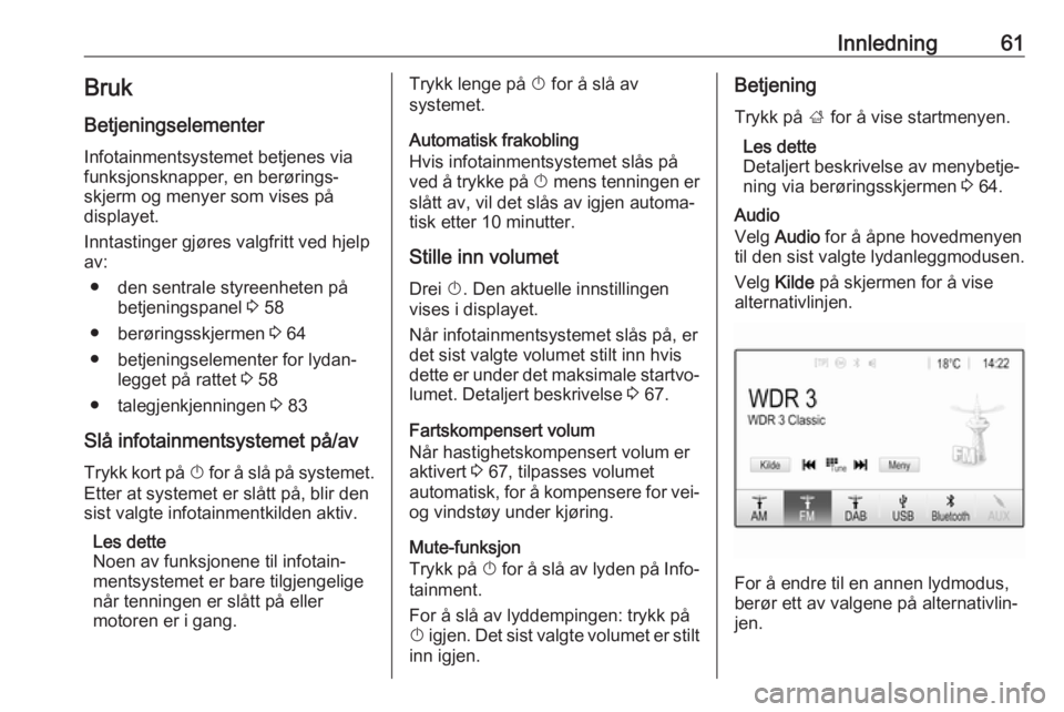 OPEL CROSSLAND X 2017.75  Brukerhåndbok for infotainmentsystem Innledning61BrukBetjeningselementer
Infotainmentsystemet betjenes via
funksjonsknapper, en berørings‐
skjerm og menyer som vises på
displayet.
Inntastinger gjøres valgfritt ved hjelp
av:
● den 
