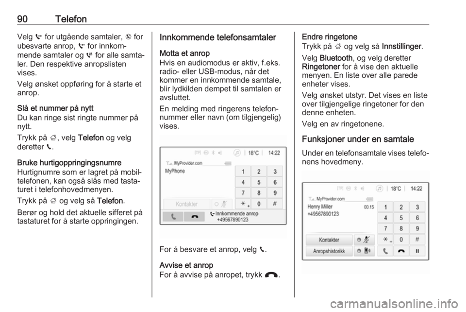 OPEL CROSSLAND X 2017.75  Brukerhåndbok for infotainmentsystem 90TelefonVelg q for utgående samtaler,  r for
ubesvarte anrop,  s for innkom‐
mende samtaler og  p for alle samta‐
ler. Den respektive anropslisten
vises.
Velg ønsket oppføring for å starte et