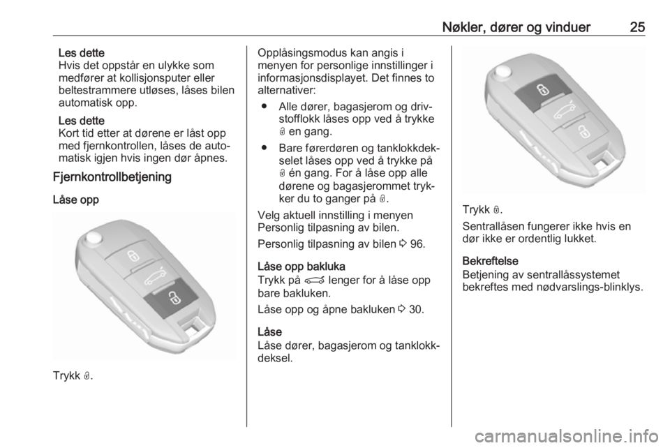 OPEL CROSSLAND X 2017.75  Instruksjonsbok Nøkler, dører og vinduer25Les dette
Hvis det oppstår en ulykke som
medfører at kollisjonsputer eller
beltestrammere utløses, låses bilen
automatisk opp.
Les dette
Kort tid etter at dørene er l�