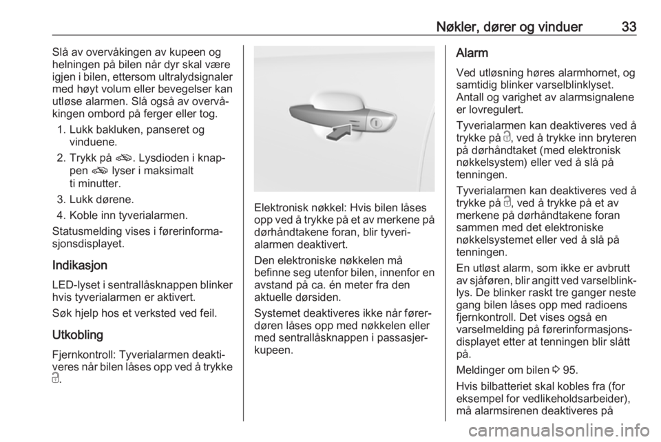 OPEL CROSSLAND X 2017.75  Instruksjonsbok Nøkler, dører og vinduer33Slå av overvåkingen av kupeen og
helningen på bilen når dyr skal være
igjen i bilen, ettersom ultralydsignaler
med høyt volum eller bevegelser kan
utløse alarmen. Sl