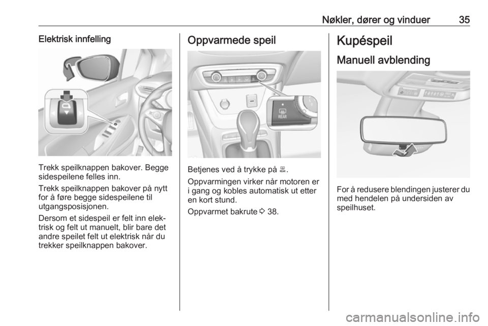 OPEL CROSSLAND X 2017.75  Instruksjonsbok Nøkler, dører og vinduer35Elektrisk innfelling
Trekk speilknappen bakover. Begge
sidespeilene felles inn.
Trekk speilknappen bakover på nytt
for å føre begge sidespeilene til
utgangsposisjonen.
D