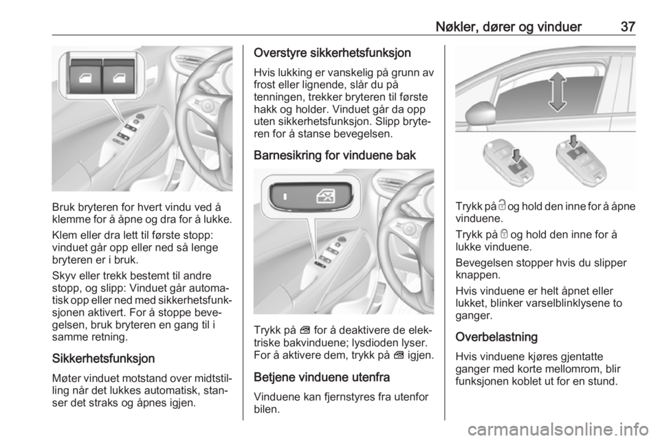 OPEL CROSSLAND X 2017.75  Instruksjonsbok Nøkler, dører og vinduer37
Bruk bryteren for hvert vindu ved å
klemme for å åpne og dra for å lukke.
Klem eller dra lett til første stopp:
vinduet går opp eller ned så lenge
bryteren er i bru