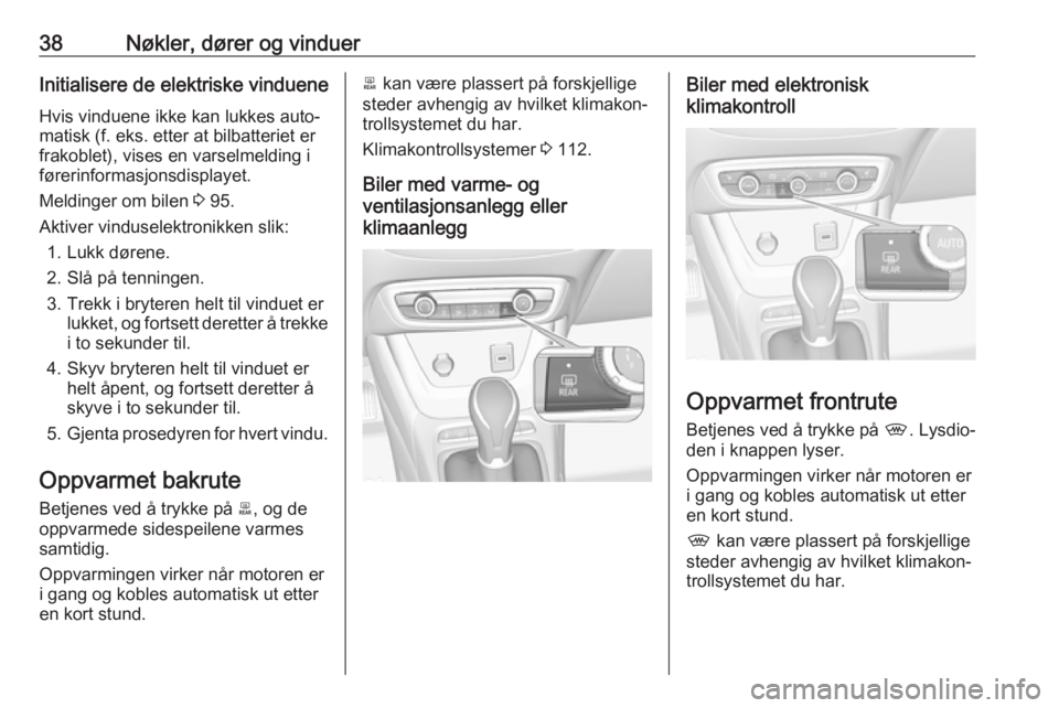 OPEL CROSSLAND X 2017.75  Instruksjonsbok 38Nøkler, dører og vinduerInitialisere de elektriske vindueneHvis vinduene ikke kan lukkes auto‐
matisk (f. eks. etter at bilbatteriet er
frakoblet), vises en varselmelding i
førerinformasjonsdis