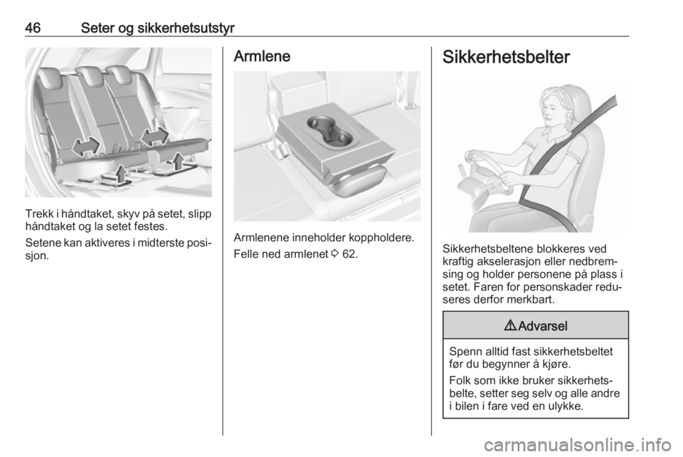 OPEL CROSSLAND X 2017.75  Instruksjonsbok 46Seter og sikkerhetsutstyr
Trekk i håndtaket, skyv på setet, slipp
håndtaket og la setet festes.
Setene kan aktiveres i midterste posi‐ sjon.
Armlene
Armlenene inneholder koppholdere.
Felle ned 