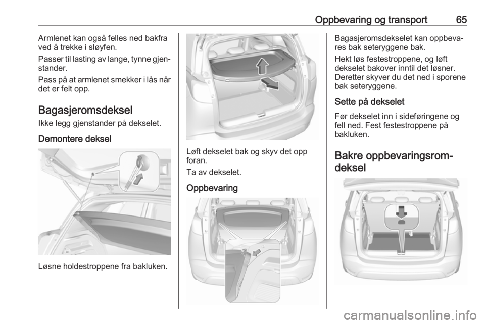 OPEL CROSSLAND X 2017.75  Instruksjonsbok Oppbevaring og transport65Armlenet kan også felles ned bakfra
ved å trekke i sløyfen.
Passer til lasting av lange, tynne gjen‐
stander.
Pass på at armlenet smekker i lås når
det er felt opp.
B