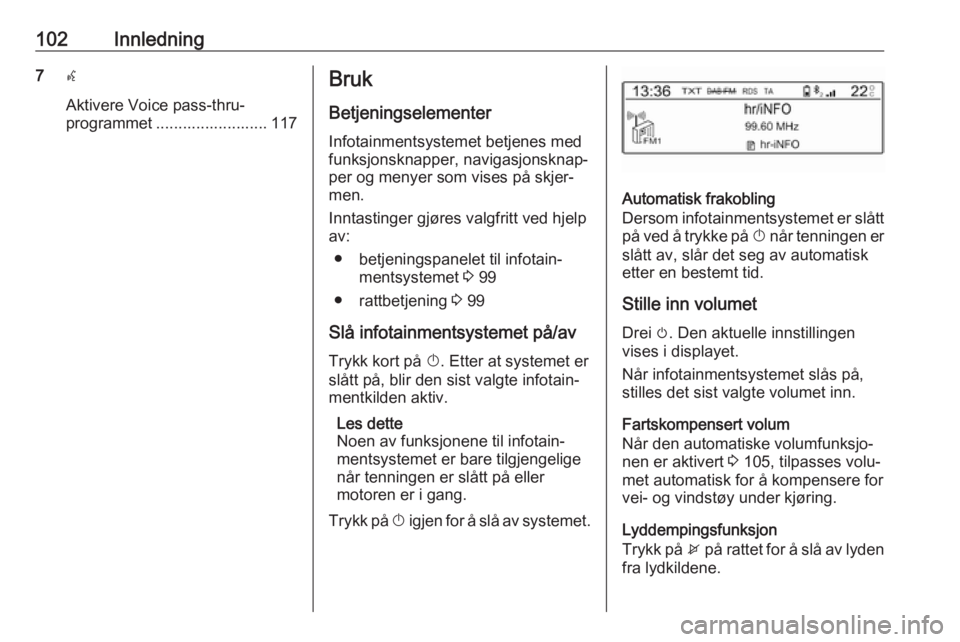 OPEL CROSSLAND X 2018  Brukerhåndbok for infotainmentsystem 102Innledning7w
Aktivere Voice pass-thru-
programmet ......................... 117Bruk
Betjeningselementer Infotainmentsystemet betjenes med
funksjonsknapper, navigasjonsknap‐
per og menyer som vise