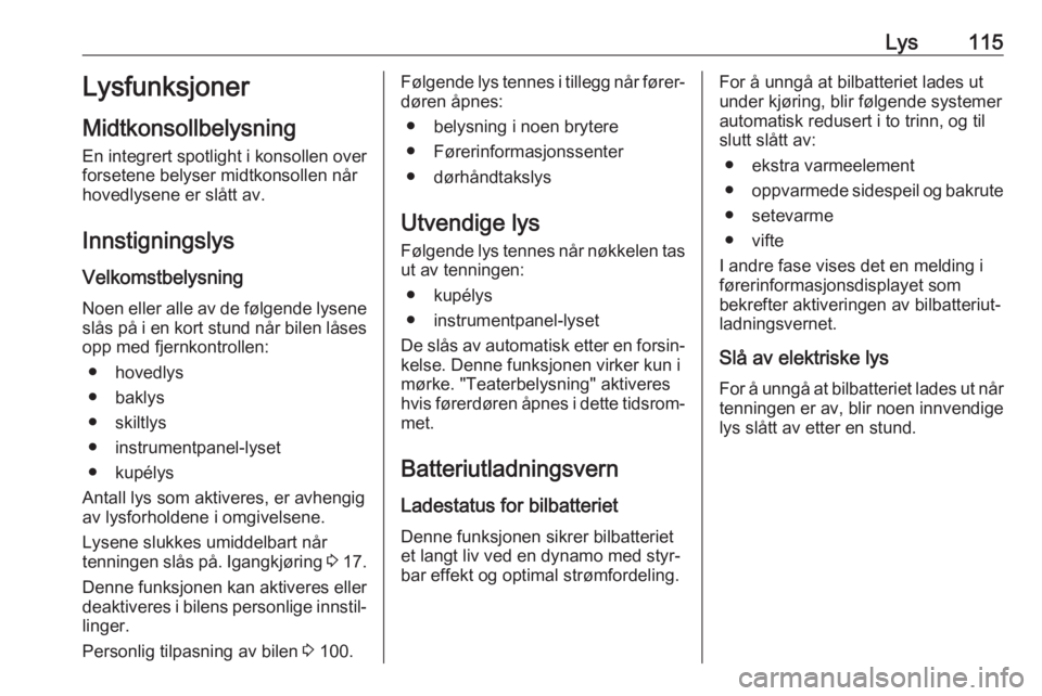 OPEL CROSSLAND X 2018  Instruksjonsbok Lys115Lysfunksjoner
Midtkonsollbelysning En integrert spotlight i konsollen over
forsetene belyser midtkonsollen når
hovedlysene er slått av.
Innstigningslys
Velkomstbelysning Noen eller alle av de 