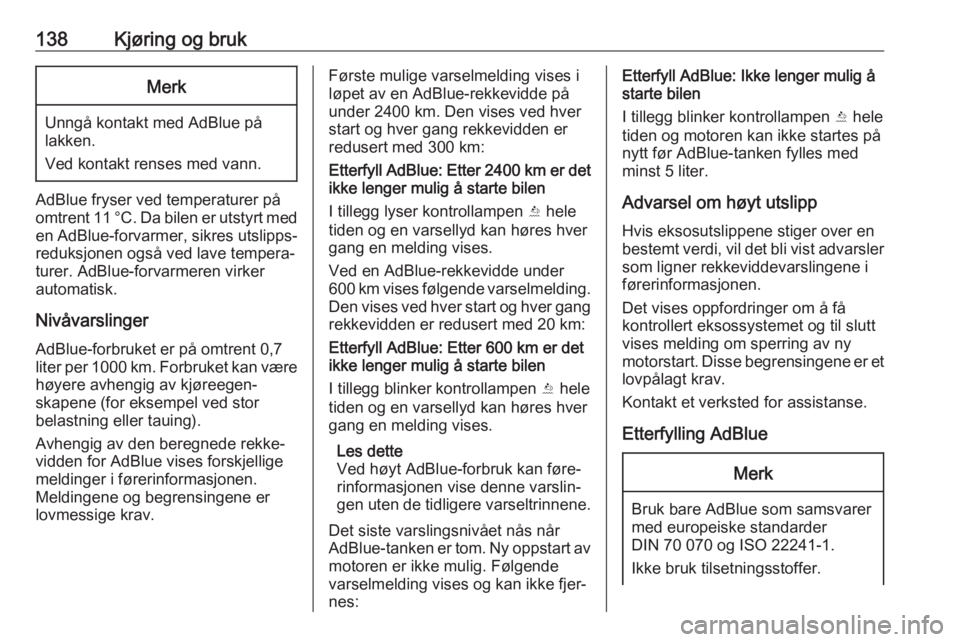OPEL CROSSLAND X 2018  Instruksjonsbok 138Kjøring og brukMerk
Unngå kontakt med AdBlue på
lakken.
Ved kontakt renses med vann.
AdBlue fryser ved temperaturer på
omtrent 11 °C. Da bilen er utstyrt med
en AdBlue-forvarmer, sikres utslip