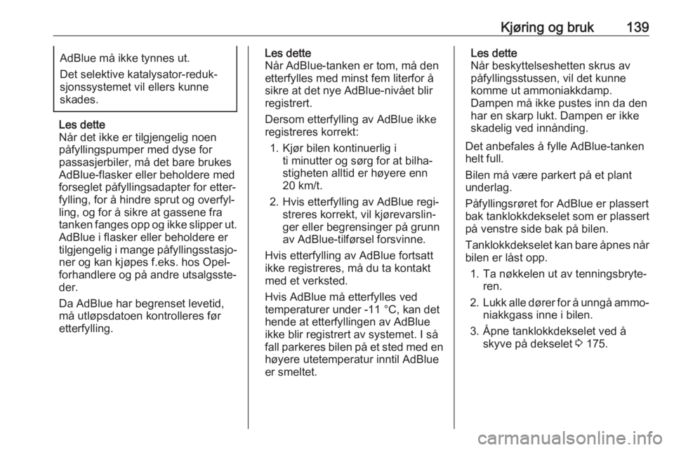OPEL CROSSLAND X 2018  Instruksjonsbok Kjøring og bruk139AdBlue må ikke tynnes ut.
Det selektive katalysator-reduk‐ sjonssystemet vil ellers kunne
skades.
Les dette
Når det ikke er tilgjengelig noen
påfyllingspumper med dyse for
pass