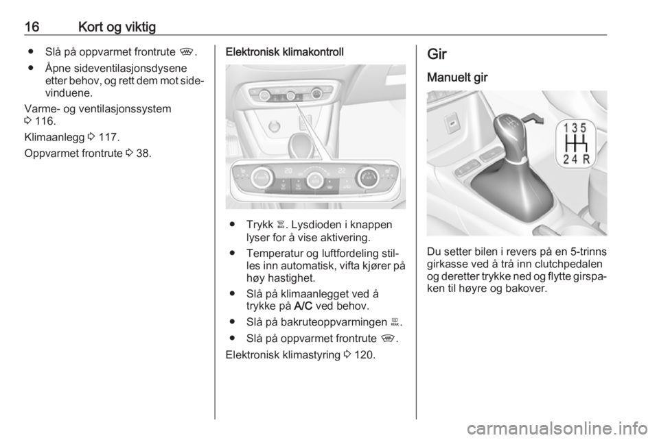 OPEL CROSSLAND X 2018  Instruksjonsbok 16Kort og viktig● Slå på oppvarmet frontrute ,.
● Åpne sideventilasjonsdysene etter behov, og rett dem mot side‐
vinduene.
Varme- og ventilasjonssystem
3  116.
Klimaanlegg  3 117.
Oppvarmet f