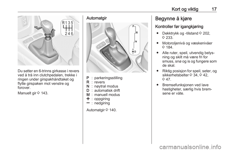OPEL CROSSLAND X 2018  Instruksjonsbok Kort og viktig17
Du setter en 6-trinns girkasse i revers
ved å trå inn clutchpedalen, trekke i
ringen under girspakhåndtaket og
flytte girspaken mot venstre og
forover.
Manuelt gir  3 143.
Automatg