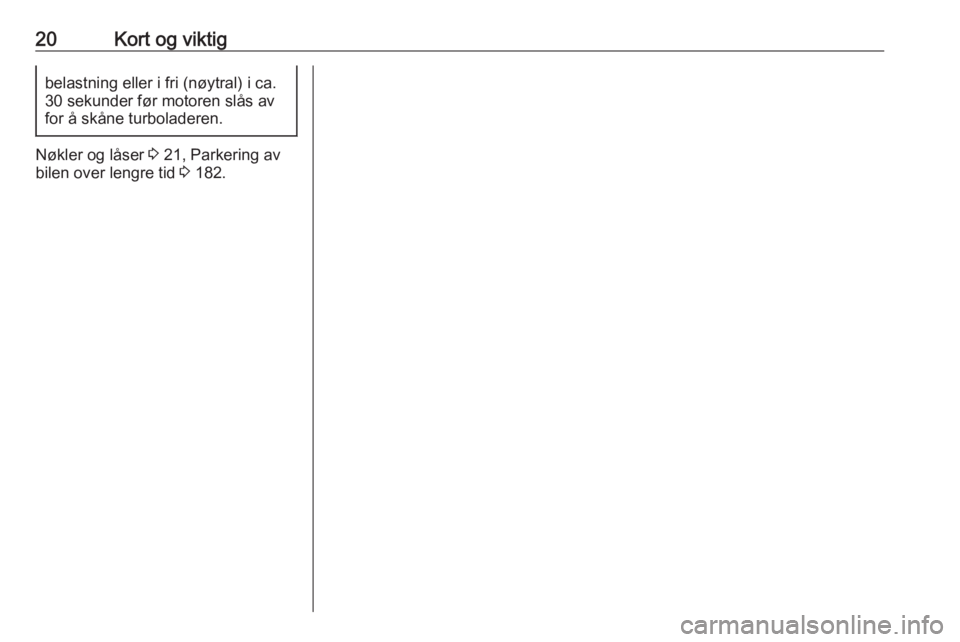 OPEL CROSSLAND X 2018  Instruksjonsbok 20Kort og viktigbelastning eller i fri (nøytral) i ca.
30 sekunder før motoren slås av
for å skåne turboladeren.
Nøkler og låser  3 21, Parkering av
bilen over lengre tid  3 182. 
