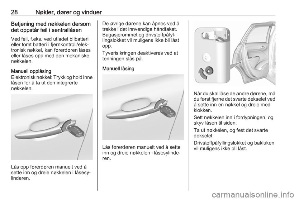 OPEL CROSSLAND X 2018  Instruksjonsbok 28Nøkler, dører og vinduerBetjening med nøkkelen dersom
det oppstår feil i sentrallåsen
Ved feil, f.eks. ved utladet bilbatteri
eller tomt batteri i fjernkontroll/elek‐
tronisk nøkkel, kan fø