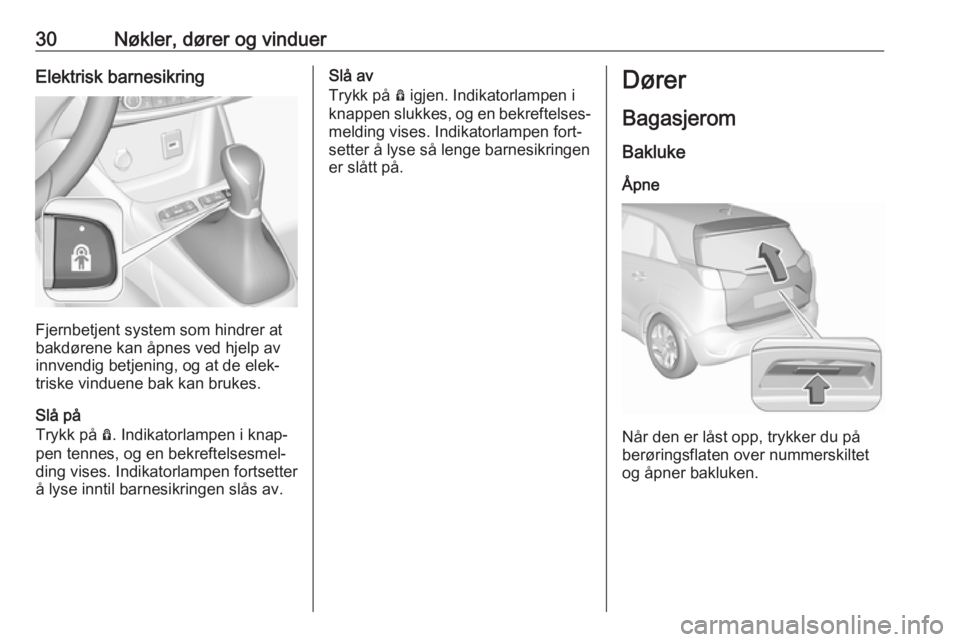 OPEL CROSSLAND X 2018  Instruksjonsbok 30Nøkler, dører og vinduerElektrisk barnesikring
Fjernbetjent system som hindrer at
bakdørene kan åpnes ved hjelp av innvendig betjening, og at de elek‐
triske vinduene bak kan brukes.
Slå på
