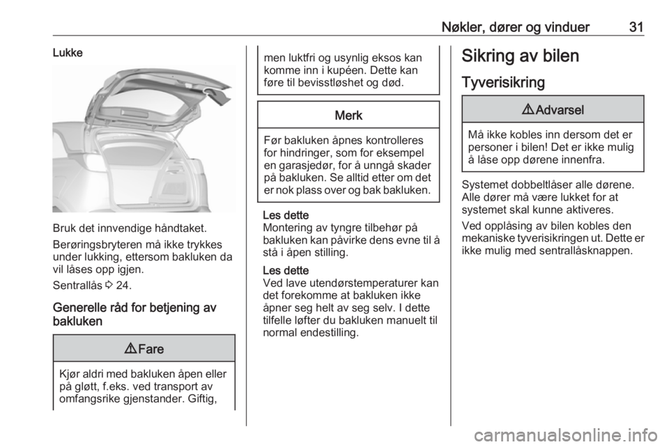 OPEL CROSSLAND X 2018  Instruksjonsbok Nøkler, dører og vinduer31Lukke
Bruk det innvendige håndtaket.
Berøringsbryteren må ikke trykkes
under lukking, ettersom bakluken da
vil låses opp igjen.
Sentrallås  3 24.
Generelle råd for be