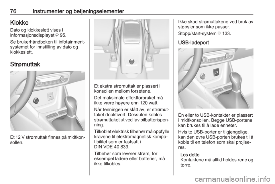 OPEL CROSSLAND X 2018  Instruksjonsbok 76Instrumenter og betjeningselementerKlokkeDato og klokkeslett vises i
informasjonsdisplayet  3 95.
Se brukerhåndboken til infotainment‐
systemet for innstilling av dato og
klokkeslett.
Strømuttak