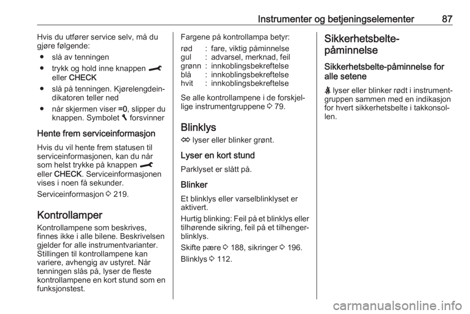OPEL CROSSLAND X 2018  Instruksjonsbok Instrumenter og betjeningselementer87Hvis du utfører service selv, må du
gjøre følgende:
● slå av tenningen
● trykk og hold inne knappen  M
eller  CHECK
● slå på tenningen. Kjørelengdein