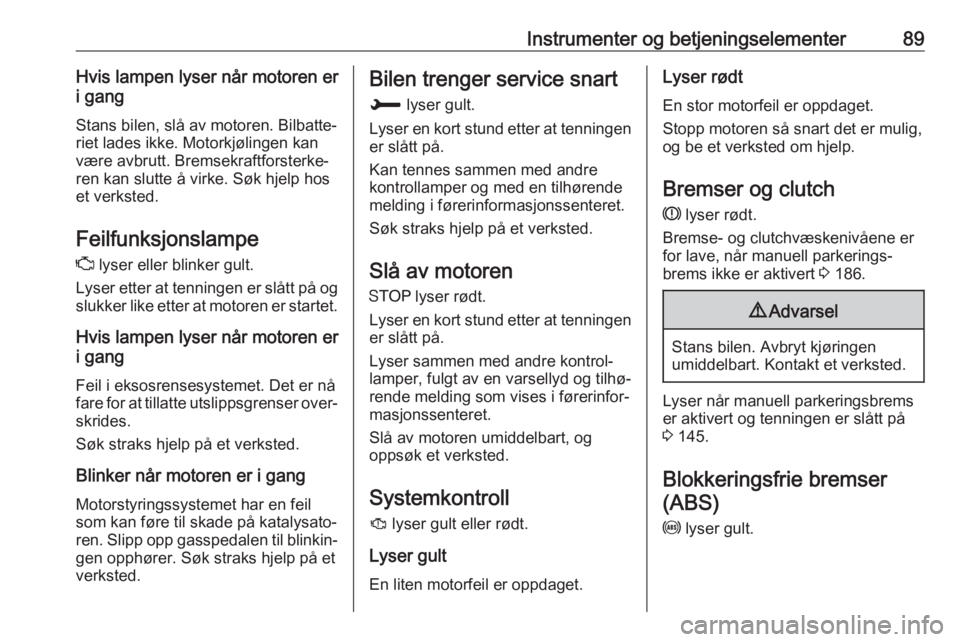 OPEL CROSSLAND X 2018  Instruksjonsbok Instrumenter og betjeningselementer89Hvis lampen lyser når motoren er
i gang
Stans bilen, slå av motoren. Bilbatte‐
riet lades ikke. Motorkjølingen kan
være avbrutt. Bremsekraftforsterke‐
ren 