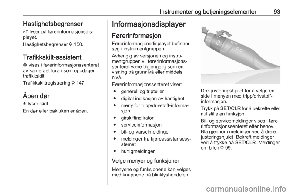 OPEL CROSSLAND X 2018  Instruksjonsbok Instrumenter og betjeningselementer93Hastighetsbegrenserß  lyser på førerinformasjonsdis‐
playet.
Hastighetsbegrenser  3 150.
Trafikkskilt-assistent L  vises i førerinformasjonssenteret
av kamer