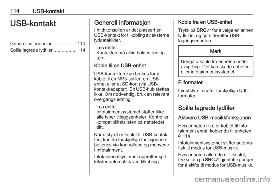 OPEL CROSSLAND X 2018.5 Brukerhåndbok for infotainmentsystem 114USB-kontaktUSB-kontaktGenerell informasjon .................. 114
Spille lagrede lydfiler .................114Generell informasjon
I midtkonsollen er det plassert en
USB-kontakt for tilkobling av e OPEL CROSSLAND X 2018.5 Brukerhåndbok for infotainmentsystem 114USB-kontaktUSB-kontaktGenerell informasjon .................. 114
Spille lagrede lydfiler .................114Generell informasjon
I midtkonsollen er det plassert en
USB-kontakt for tilkobling av e