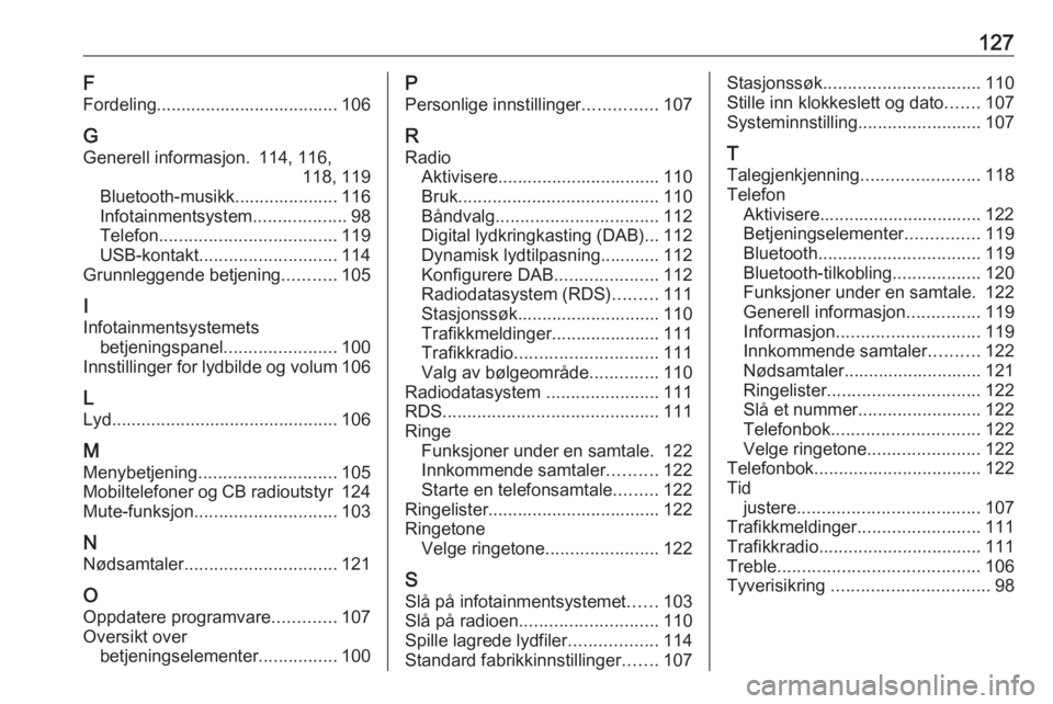 OPEL CROSSLAND X 2018.5 Brukerhåndbok for infotainmentsystem 127F
Fordeling..................................... 106
G Generell informasjon. 114, 116, 118, 119
Bluetooth-musikk..................... 116
Infotainmentsystem ...................98
Telefon .......... OPEL CROSSLAND X 2018.5 Brukerhåndbok for infotainmentsystem 127F
Fordeling..................................... 106
G Generell informasjon. 114, 116, 118, 119
Bluetooth-musikk..................... 116
Infotainmentsystem ...................98
Telefon ..........