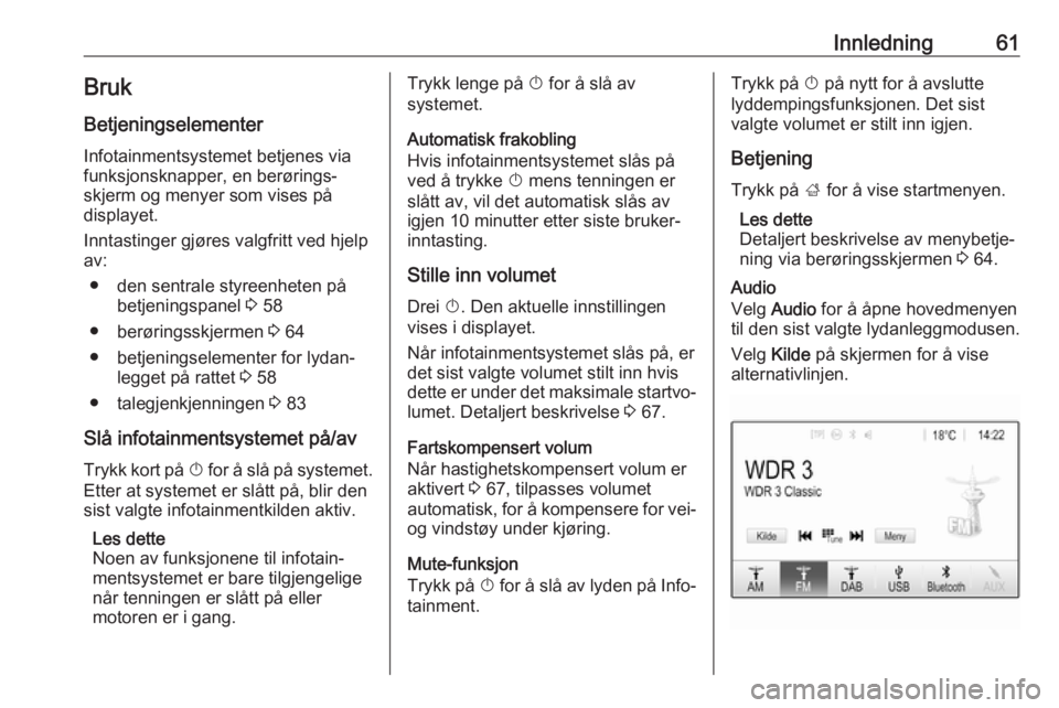 OPEL CROSSLAND X 2018.5  Brukerhåndbok for infotainmentsystem Innledning61BrukBetjeningselementer
Infotainmentsystemet betjenes via
funksjonsknapper, en berørings‐
skjerm og menyer som vises på
displayet.
Inntastinger gjøres valgfritt ved hjelp
av:
● den 