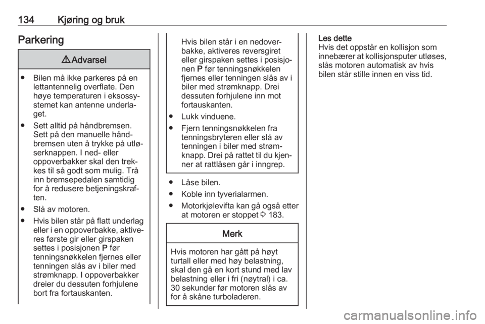 OPEL CROSSLAND X 2018.5  Instruksjonsbok 134Kjøring og brukParkering9Advarsel
● Bilen må ikke parkeres på en
lettantennelig overflate. Den
høye temperaturen i eksossy‐
stemet kan antenne underla‐
get.
● Sett alltid på håndbrems